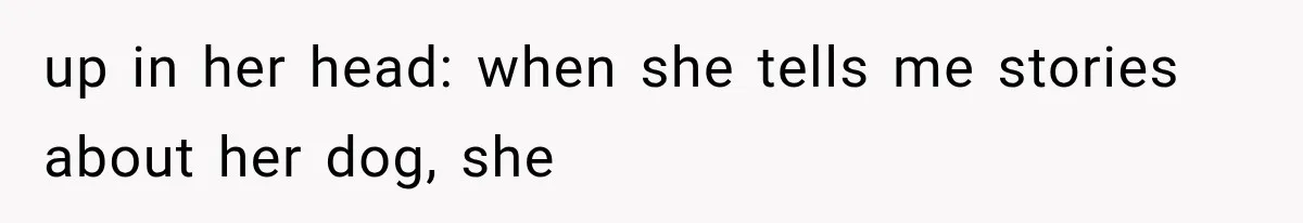 Ex-Husband’s Mom Calls Him “Daddy” When Talking About Their Dog And Refers To Herself As His Wife In The Hospital up in her head: when she tells me stories about her dog, she