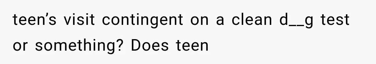 Ex-Husband’s Mom Calls Him “Daddy” When Talking About Their Dog And Refers To Herself As His Wife In The Hospital teen’s visit contingent on a clean d__g test or something? Does teen