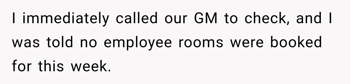 I immediately called our GM to check, and I was told no employee rooms were booked for this week.