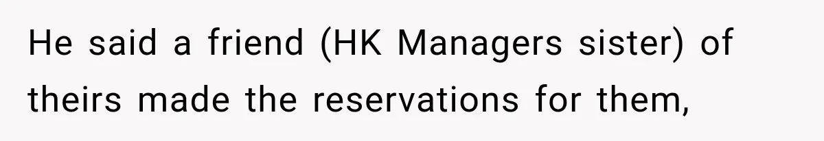 He said a friend (HK Managers sister) of theirs made the reservations for them,