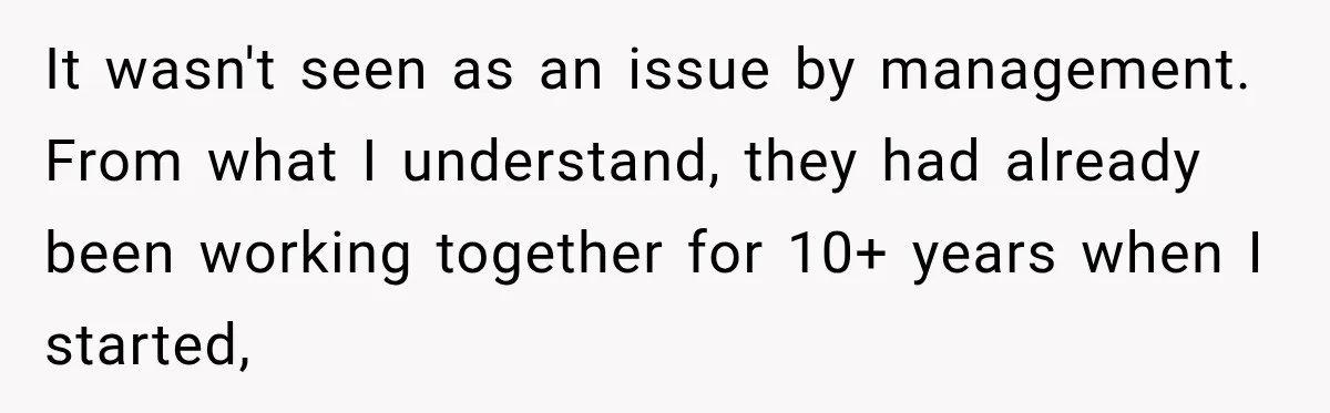 It wasn't seen as an issue by management. From what I understand, they had already been working together for 10+ years when I started,