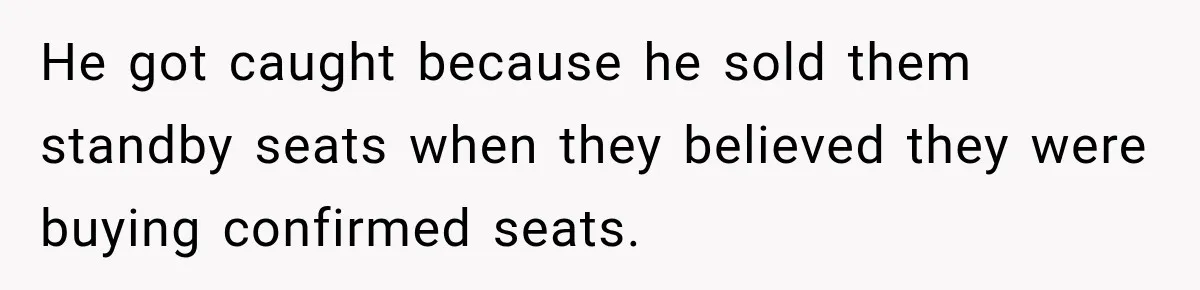 He got caught because he sold them standby seats when they believed they were buying confirmed seats.