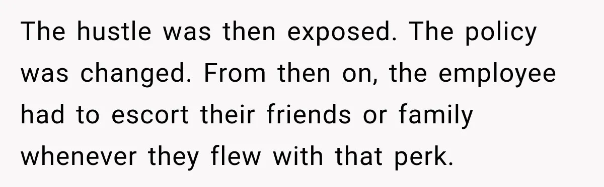 The hustle was then exposed. The policy was changed. From then on, the employee had to escort their friends or family whenever they flew with that perk.