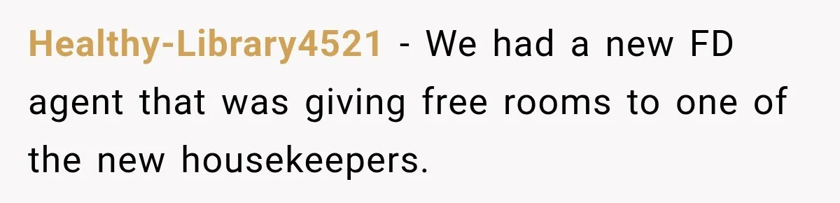Healthy-Library4521 − We had a new FD agent that was giving free rooms to one of the new housekeepers.
