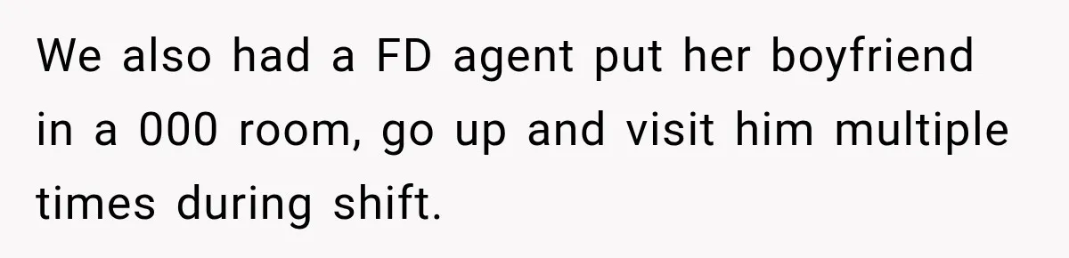 We also had a FD agent put her boyfriend in a 000 room, go up and visit him multiple times during shift.
