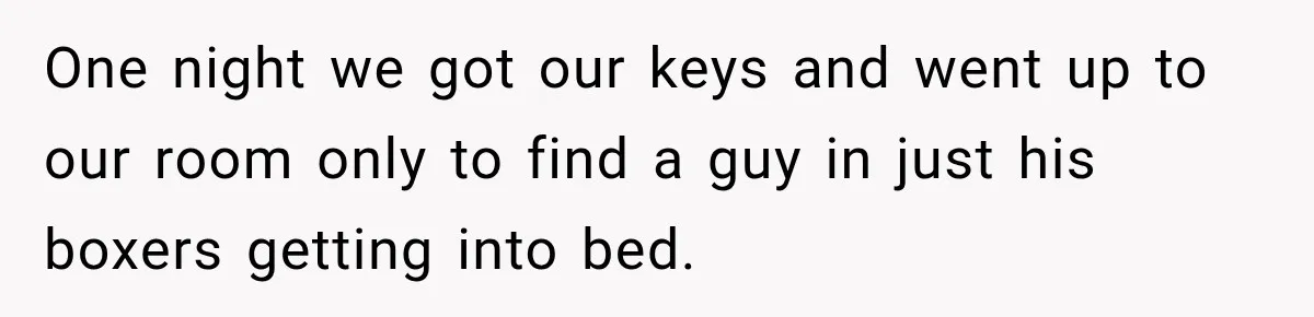 One night we got our keys and went up to our room only to find a guy in just his boxers getting into bed.