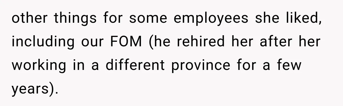 other things for some employees she liked, including our FOM (he rehired her after her working in a different province for a few years).