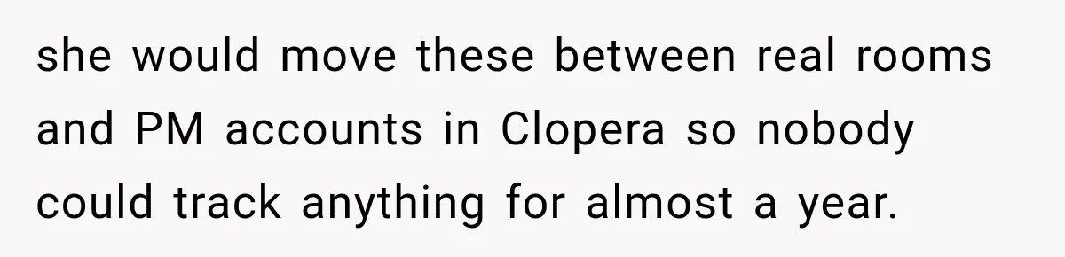 she would move these between real rooms and PM accounts in Clopera so nobody could track anything for almost a year.