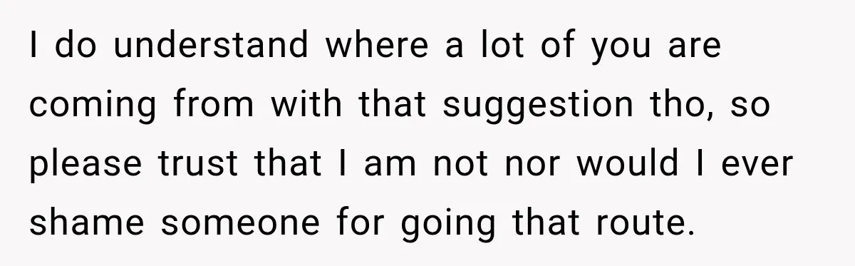 I do understand where a lot of you are coming from with that suggestion tho, so please trust that I am not nor would I ever shame someone for going...