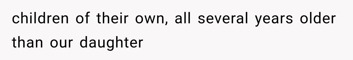 MIL Throws A Tantrum After Her Surprise Visits Get Shut Down By Her Son’s Wife children of their own, all several years older than our daughter