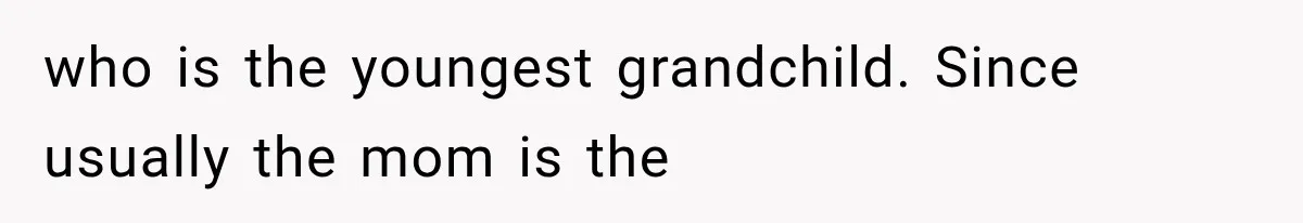 MIL Throws A Tantrum After Her Surprise Visits Get Shut Down By Her Son’s Wife who is the youngest grandchild. Since usually the mom is the