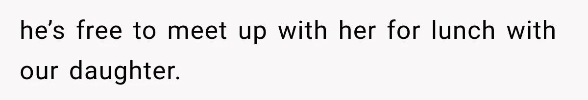 MIL Throws A Tantrum After Her Surprise Visits Get Shut Down By Her Son’s Wife he’s free to meet up with her for lunch with our daughter.