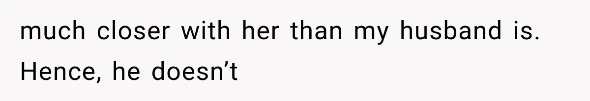 MIL Throws A Tantrum After Her Surprise Visits Get Shut Down By Her Son’s Wife much closer with her than my husband is. Hence, he doesn’t