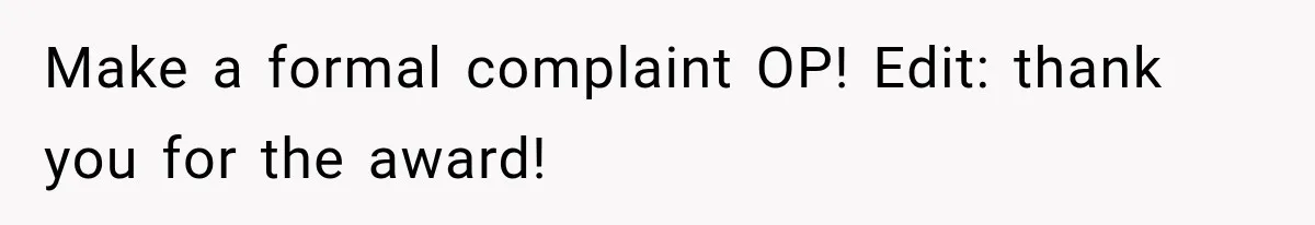 Make a formal complaint OP! Edit: thank you for the award!