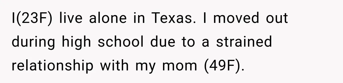 I(23F) live alone in Texas. I moved out during high school due to a strained relationship with my mom (49F).