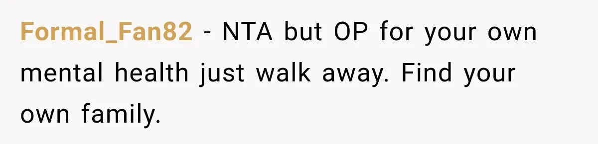 Formal_Fan82 − NTA but OP for your own mental health just walk away. Find your own family.
