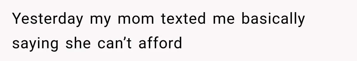 Yesterday my mom texted me basically saying she can’t afford