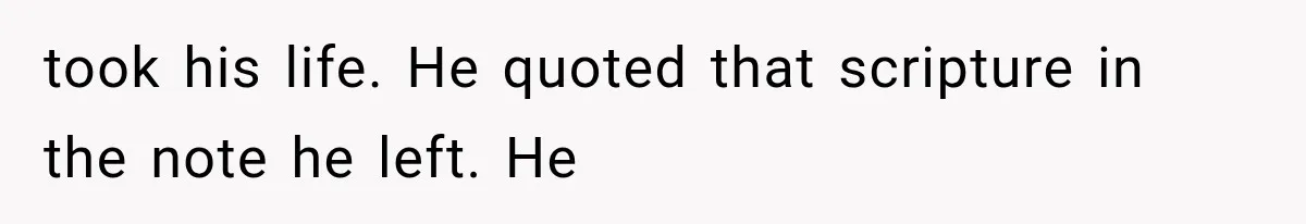 took his life. He quoted that scripture in the note he left. He