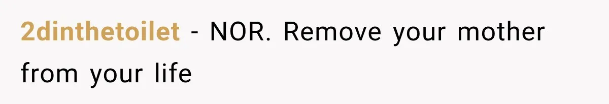 2dinthetoilet − NOR. Remove your mother from your life