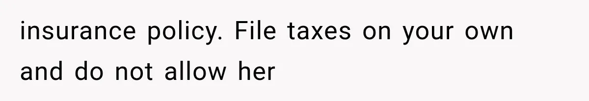 insurance policy. File taxes on your own and do not allow her