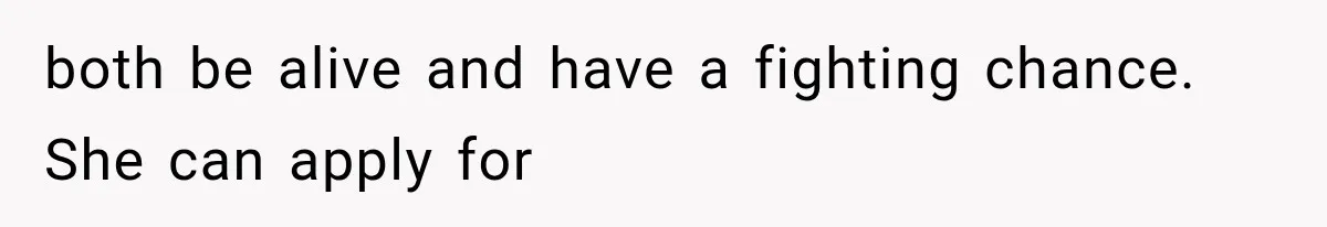 both be alive and have a fighting chance. She can apply for