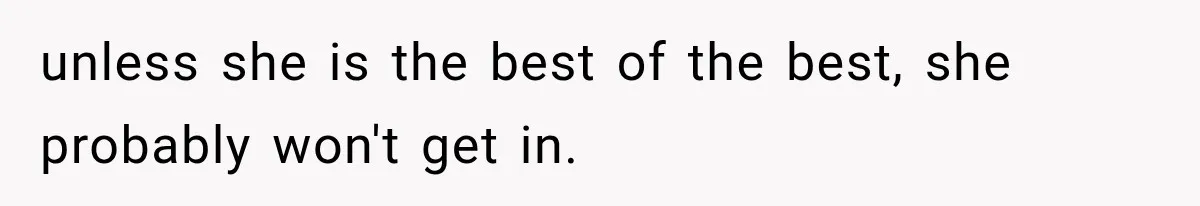 unless she is the best of the best, she probably won't get in.