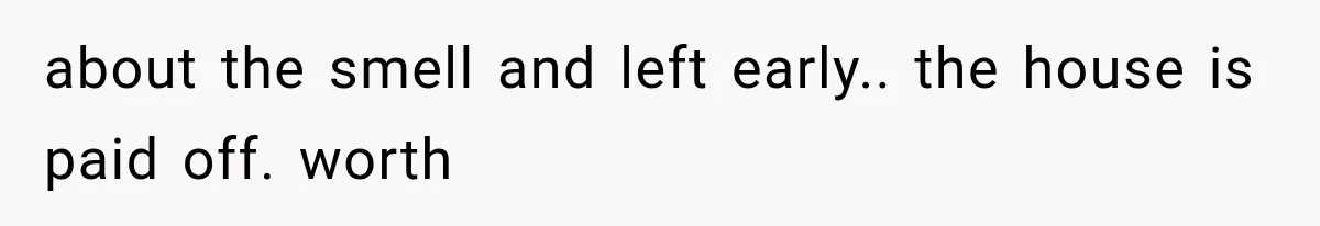 Sister Ignored Grandma For Two Years, Then Demanded Half The House She Never Helped Earn about the smell and left early.. the house is paid off. worth