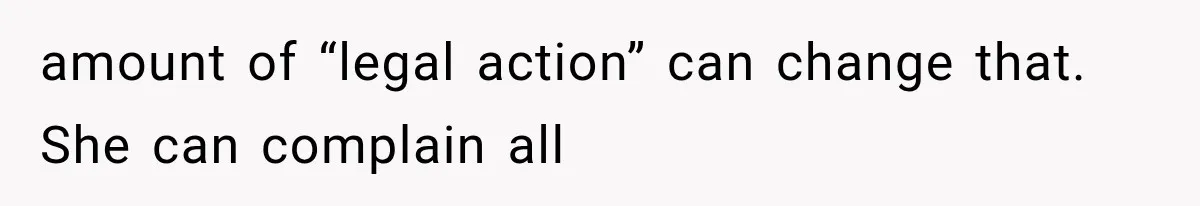 Sister Ignored Grandma For Two Years, Then Demanded Half The House She Never Helped Earn amount of “legal action” can change that. She can complain all