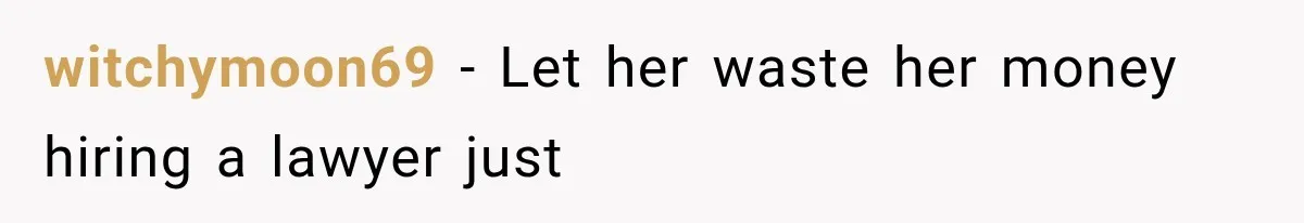 Sister Ignored Grandma For Two Years, Then Demanded Half The House She Never Helped Earn witchymoon69 − Let her waste her money hiring a lawyer just