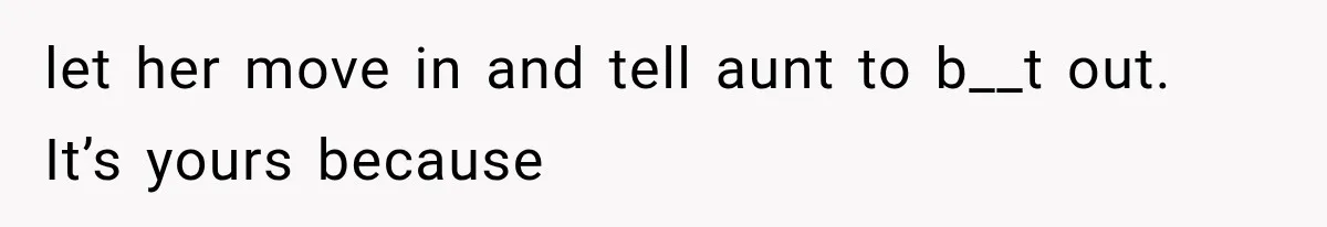 Sister Ignored Grandma For Two Years, Then Demanded Half The House She Never Helped Earn let her move in and tell aunt to b__t out. It’s yours because