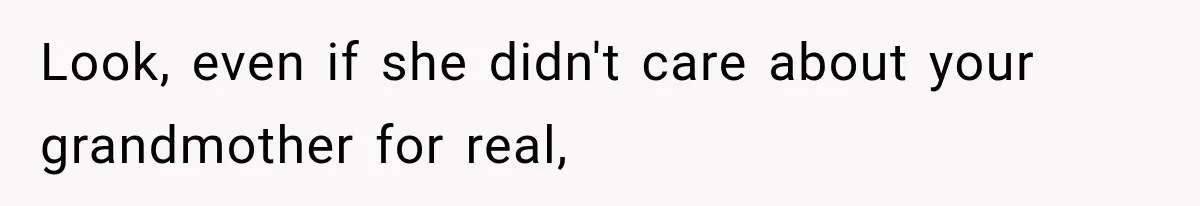 Sister Ignored Grandma For Two Years, Then Demanded Half The House She Never Helped Earn Look, even if she didn't care about your grandmother for real,