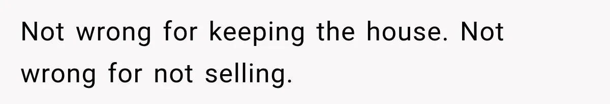 Sister Ignored Grandma For Two Years, Then Demanded Half The House She Never Helped Earn Not wrong for keeping the house. Not wrong for not selling.