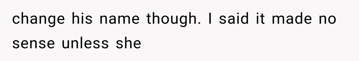 Wife Hid Another Man At Every Ultrasound, Then Acted Shocked When Her Husband Wanted A Paternity Test change his name though. I said it made no sense unless she