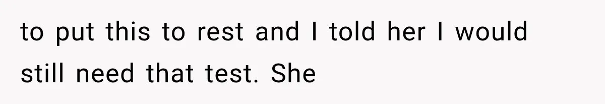 Wife Hid Another Man At Every Ultrasound, Then Acted Shocked When Her Husband Wanted A Paternity Test to put this to rest and I told her I would still need that test. She