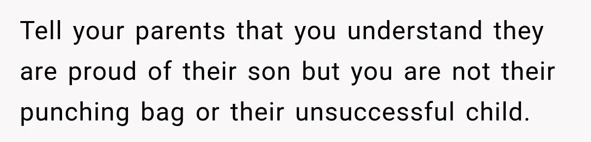 Daughter Left The Table After Years Of Being Compared To Her Brother Tell your parents that you understand they are proud of their son but you are not their punching bag or their unsuccessful child.