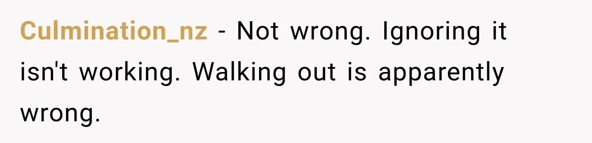 Daughter Left The Table After Years Of Being Compared To Her Brother Culmination_nz − Not wrong. Ignoring it isn't working. Walking out is apparently wrong.