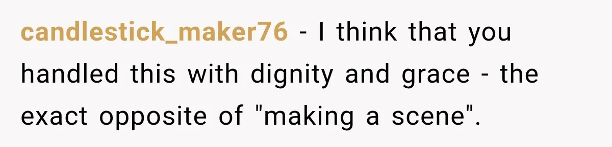 Daughter Left The Table After Years Of Being Compared To Her Brother candlestick_maker76 − I think that you handled this with dignity and grace - the exact opposite of "making a scene".