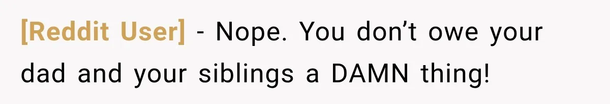 [Reddit User] − Nope. You don’t owe your dad and your siblings a DAMN thing!
