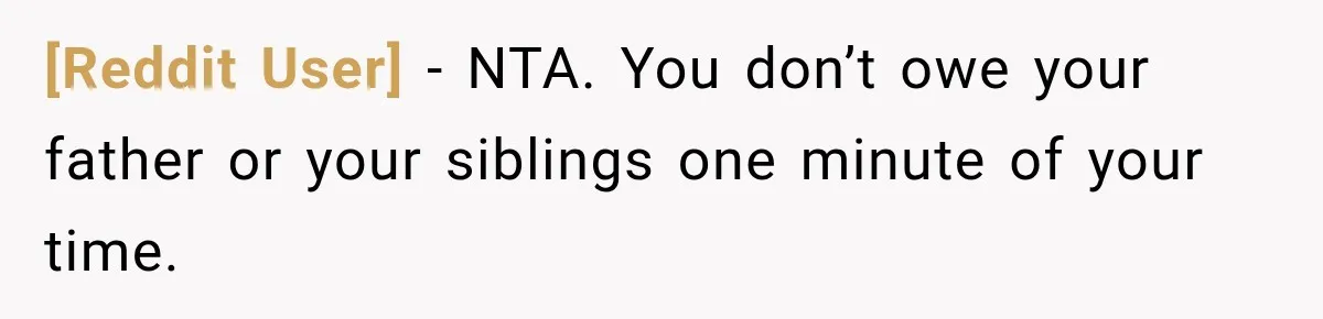 [Reddit User] − NTA. You don’t owe your father or your siblings one minute of your time.