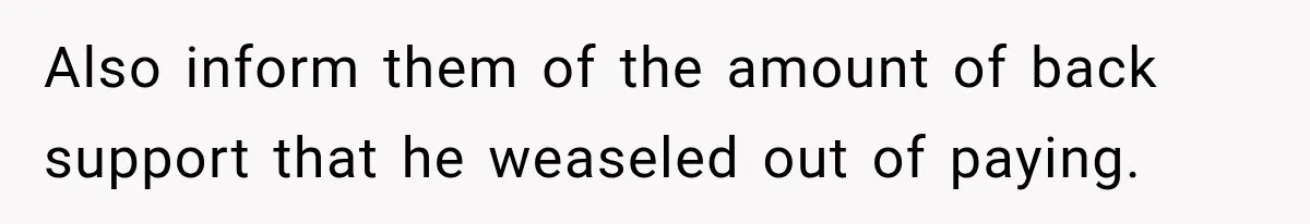 Also inform them of the amount of back support that he weaseled out of paying.