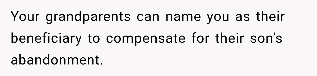Your grandparents can name you as their beneficiary to compensate for their son’s abandonment.