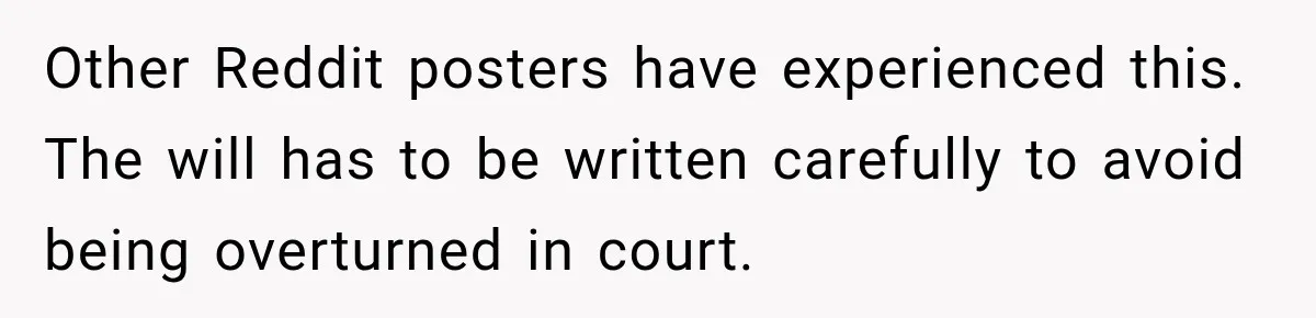 Other Reddit posters have experienced this. The will has to be written carefully to avoid being overturned in court.