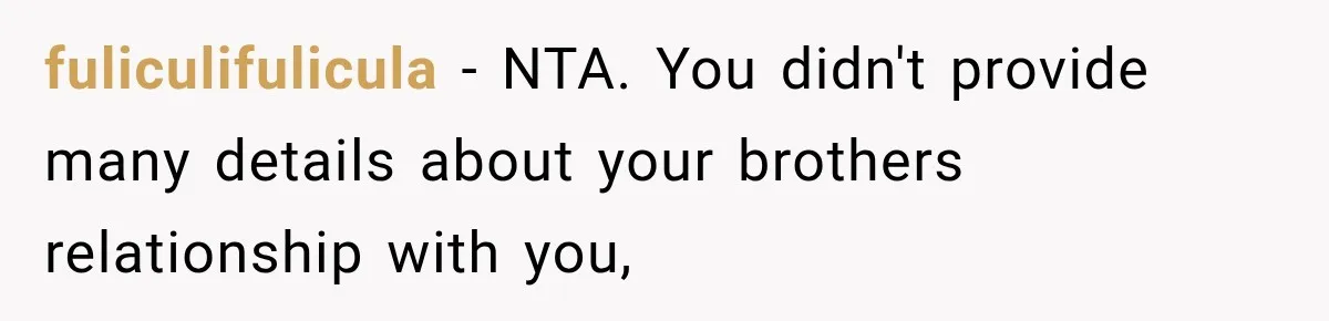 fuliculifulicula − NTA. You didn't provide many details about your brothers relationship with you,