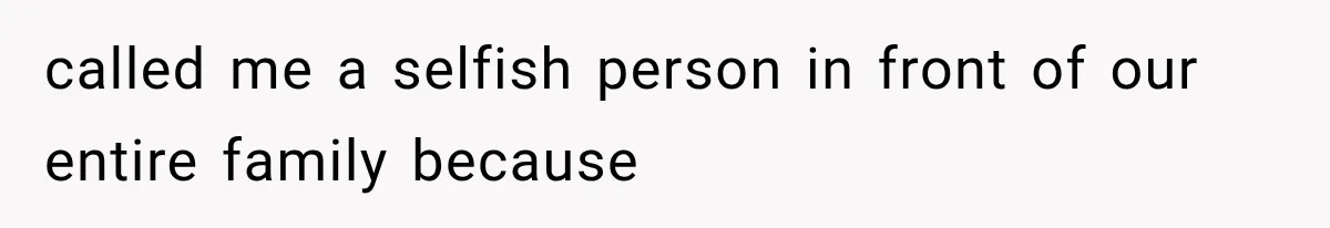 called me a selfish person in front of our entire family because