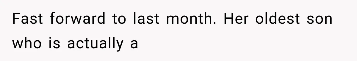 Fast forward to last month. Her oldest son who is actually a