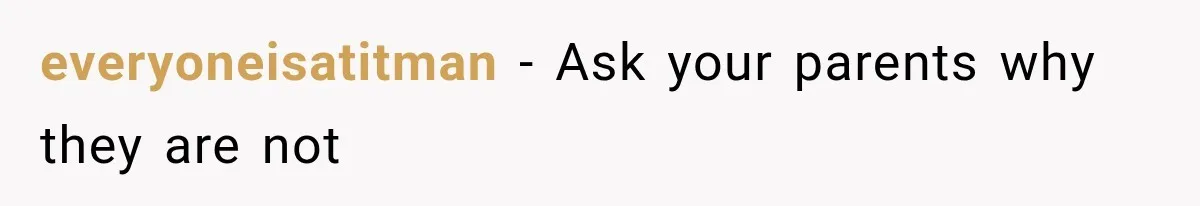everyoneisatitman − Ask your parents why they are not