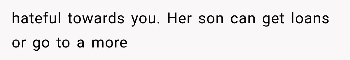 hateful towards you. Her son can get loans or go to a more
