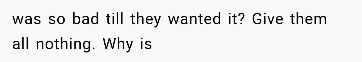 was so bad till they wanted it? Give them all nothing. Why is