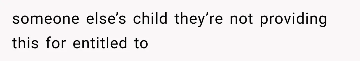 someone else’s child they’re not providing this for entitled to