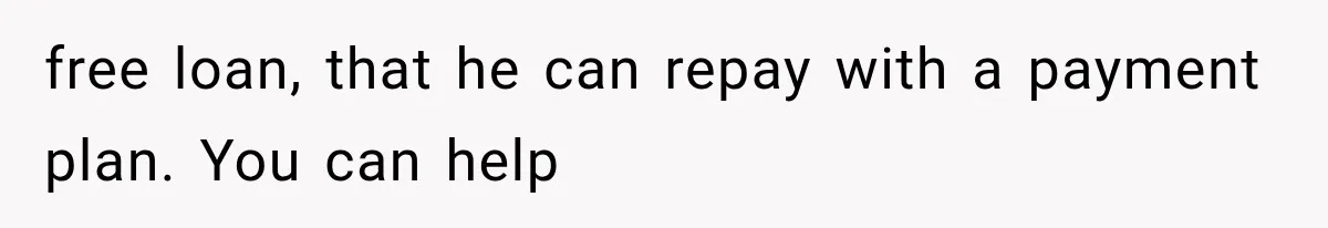 free loan, that he can repay with a payment plan. You can help